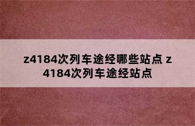 z4184次列车途经哪些站点 z4184次列车途经站点